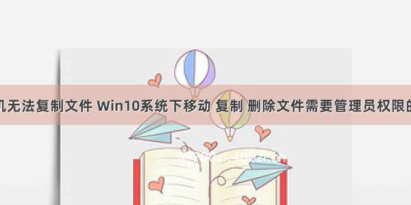 win10计算机无法复制文件 Win10系统下移动 复制 删除文件需要管理员权限的解决方法...