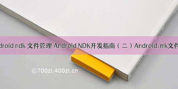 android ndk 文件管理 Android NDK开发指南（二）Android.mk文件