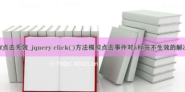 a href点击无效_jquery click()方法模拟点击事件对a标签不生效的解决办法