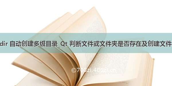 qdir 自动创建多级目录_Qt 判断文件或文件夹是否存在及创建文件夹