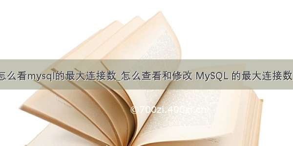 怎么看mysql的最大连接数_怎么查看和修改 MySQL 的最大连接数？