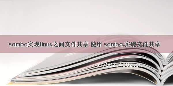 samba实现linux之间文件共享 使用 samba 实现文件共享