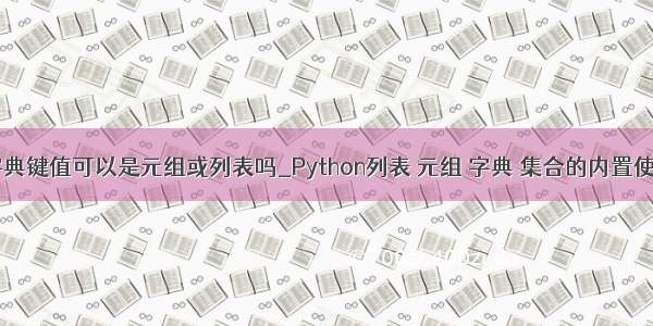 python字典键值可以是元组或列表吗_Python列表 元组 字典 集合的内置使用方法...