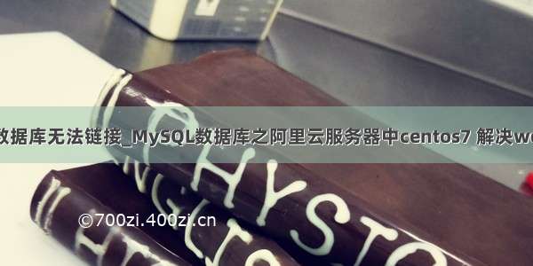 wdcp mysql数据库无法链接_MySQL数据库之阿里云服务器中centos7 解决wdcp中不能远程