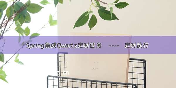 Spring集成Quartz定时任务   ----  定时执行