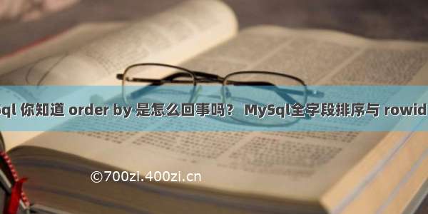 MySql 你知道 order by 是怎么回事吗？ MySql全字段排序与 rowid 排序