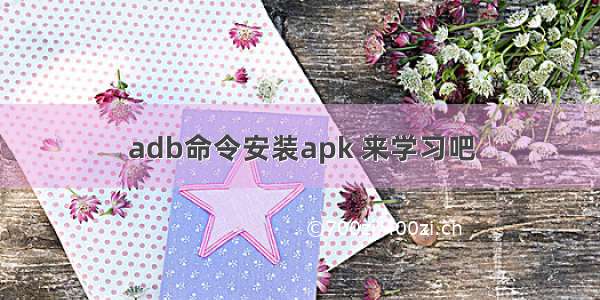 adb命令安装apk 来学习吧