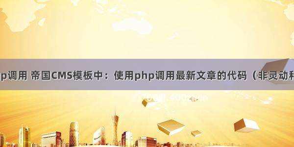 帝国cms纯php调用 帝国CMS模板中：使用php调用最新文章的代码（非灵动和万能标签）...