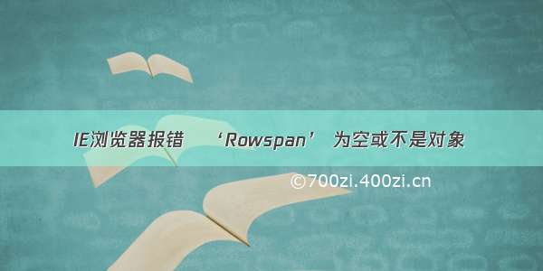 IE浏览器报错   ‘Rowspan’ 为空或不是对象