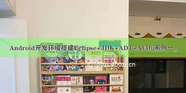 Android开发环境搭建Eclipse+JDK+ADT+AVD(系列一)