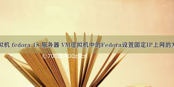 虚拟机 fedora 18 服务器 VM虚拟机中的Fedora设置固定IP上网的方法