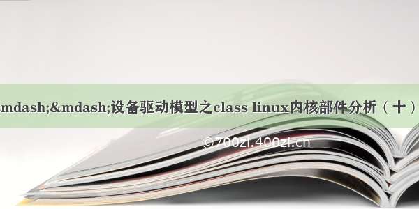 linux内核部件分析(十)——设备驱动模型之class linux内核部件分析（十）——设备驱