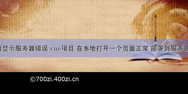 w我的页面显示服务器错误 vue项目 在本地打开一个页面正常 部署到服务器就会出现 