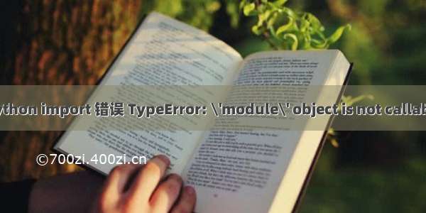 python import 错误 TypeError: \'module\' object is not callable
