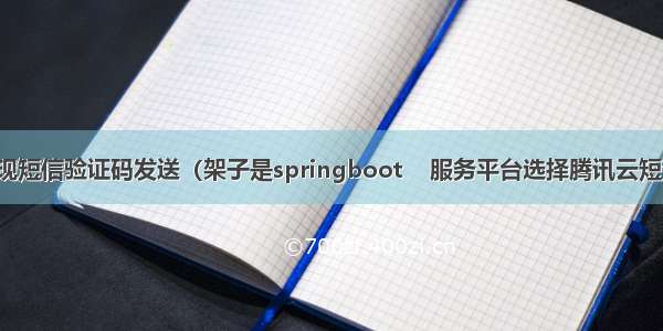 java实现短信验证码发送（架子是springboot    服务平台选择腾讯云短信服务）