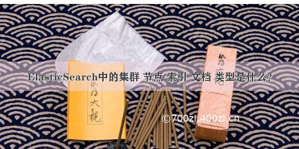 ElasticSearch中的集群 节点 索引 文档 类型是什么？