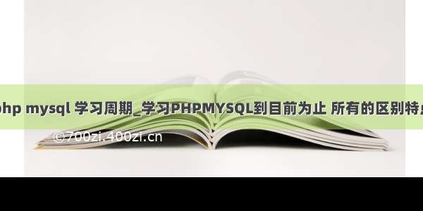 php mysql 学习周期_学习PHPMYSQL到目前为止 所有的区别特点