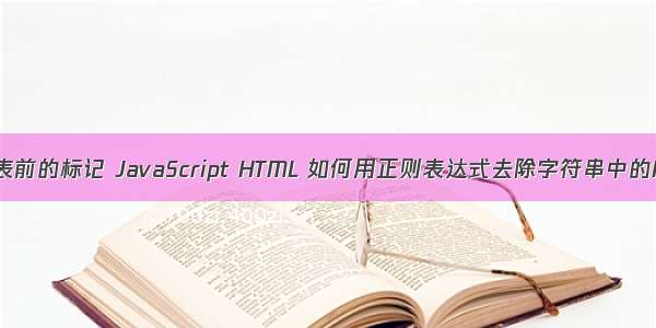 html去除列表前的标记 JavaScript HTML 如何用正则表达式去除字符串中的HTML标记？