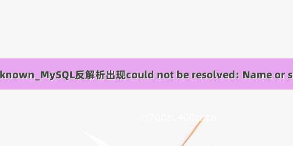 mysql name or service not known_MySQL反解析出现could not be resolved: Name or service not known解决办法...