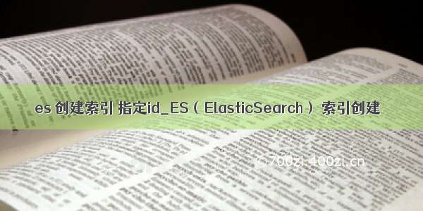 es 创建索引 指定id_ES（ElasticSearch） 索引创建