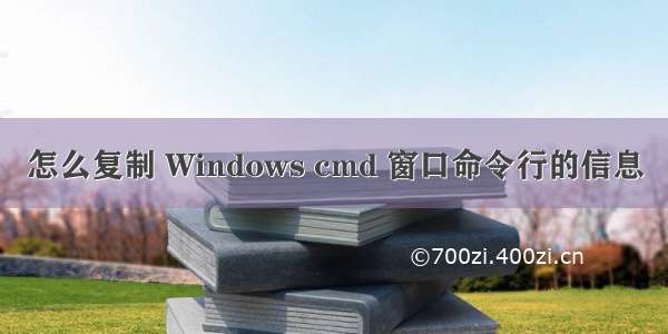 怎么复制 Windows cmd 窗口命令行的信息