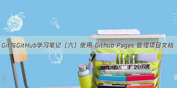 Git与GitHub学习笔记（六）使用 Github Pages 管理项目文档