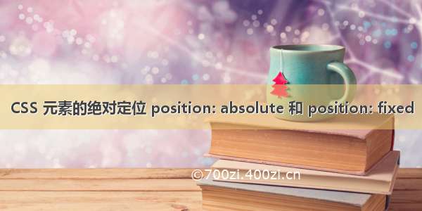 CSS 元素的绝对定位 position: absolute 和 position: fixed