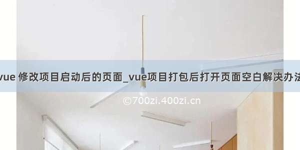 vue 修改项目启动后的页面_vue项目打包后打开页面空白解决办法