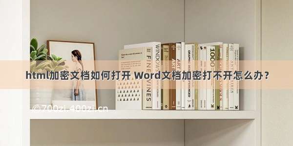 html加密文档如何打开 Word文档加密打不开怎么办？