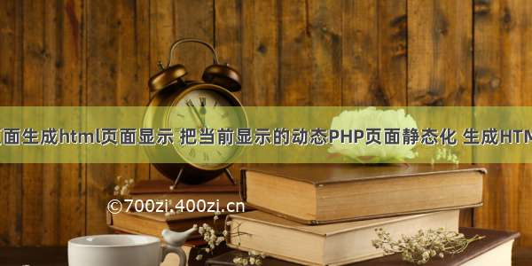 php页面生成html页面显示 把当前显示的动态PHP页面静态化 生成HTML文件