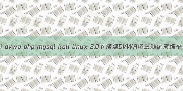 kali dvwa php mysql kali linux 2.0下搭建DVWA渗透测试演练平台