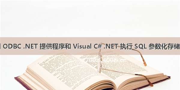 使用 ODBC .NET 提供程序和 Visual C# .NET 执行 SQL 参数化存储过程