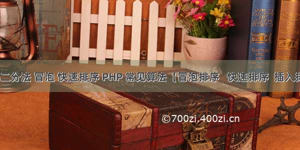 php二分法 冒泡 快速排序 PHP 常见算法【冒泡排序   快速排序  插入排序  