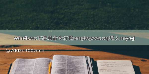 windows下使用命令行将employees.sql导入mysql