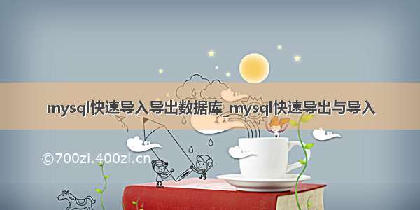 mysql快速导入导出数据库_mysql快速导出与导入