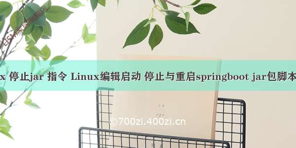 linux 停止jar 指令 Linux编辑启动 停止与重启springboot jar包脚本实例