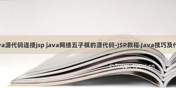 java源代码连接jsp java网络五子棋的源代码-JSP教程 Java技巧及代码