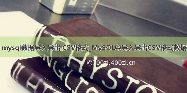 mysql数据导入导出 CSV格式_MySQL中导入导出CSV格式数据