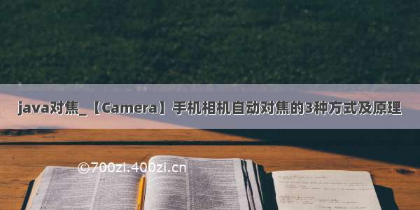 java对焦_【Camera】手机相机自动对焦的3种方式及原理
