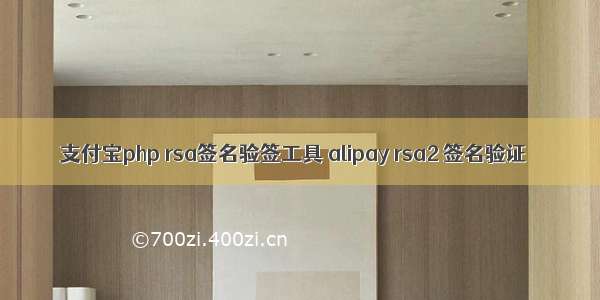 支付宝php rsa签名验签工具 alipay rsa2 签名验证