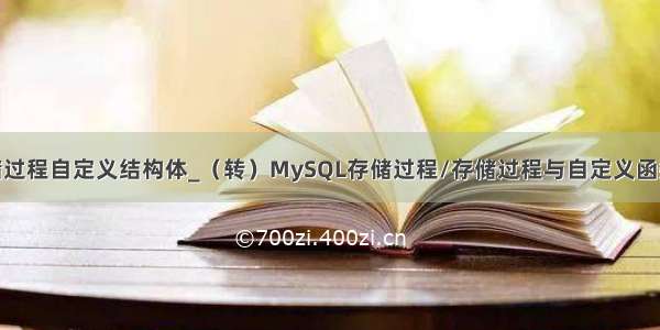 mysql存储过程自定义结构体_（转）MySQL存储过程/存储过程与自定义函数的区别...