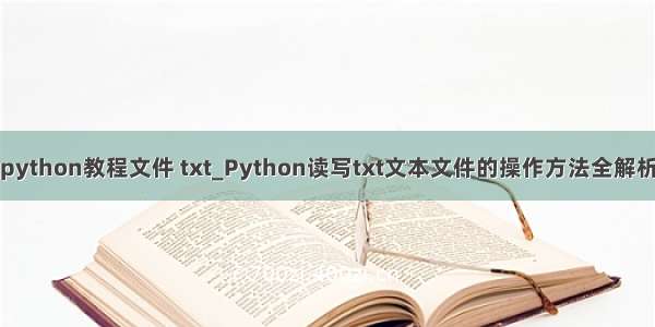 python教程文件 txt_Python读写txt文本文件的操作方法全解析