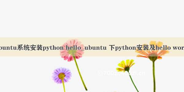ubuntu系统安装python hello_ubuntu 下python安装及hello world