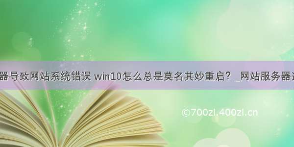 重启服务器导致网站系统错误 win10怎么总是莫名其妙重启？_网站服务器运行维护...