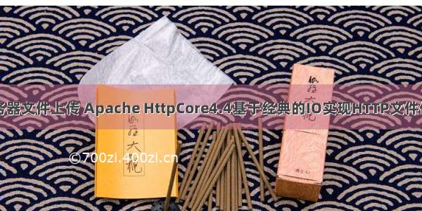 阿帕奇服务器文件上传 Apache HttpCore4.4基于经典的IO实现HTTP文件传输服务器