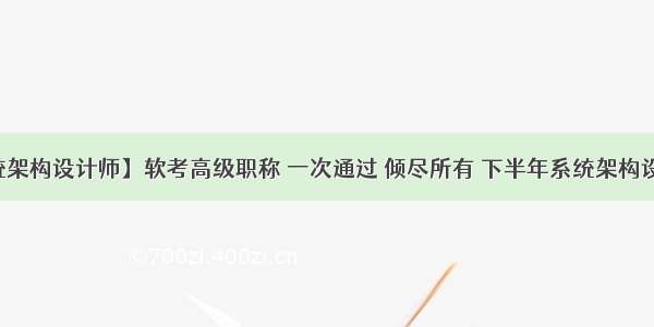 【系统架构设计师】软考高级职称 一次通过 倾尽所有 下半年系统架构设计师考