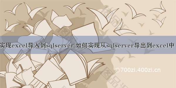 c#如何实现excel导入到sqlserver 如何实现从sqlserver导出到excel中（详细）