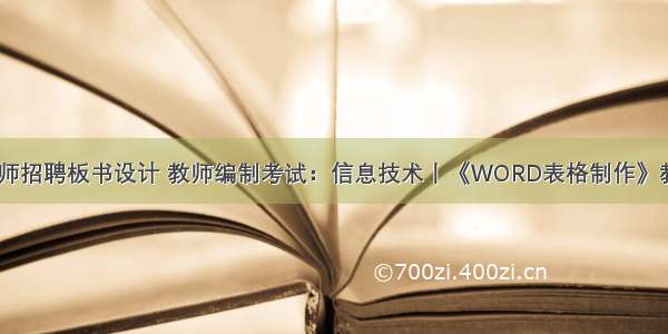 计算机教师招聘板书设计 教师编制考试：信息技术丨《WORD表格制作》教案设计...