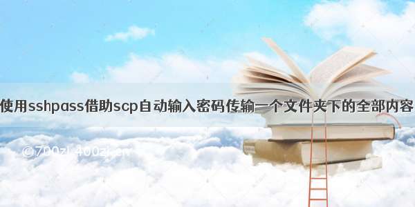 使用sshpass借助scp自动输入密码传输一个文件夹下的全部内容