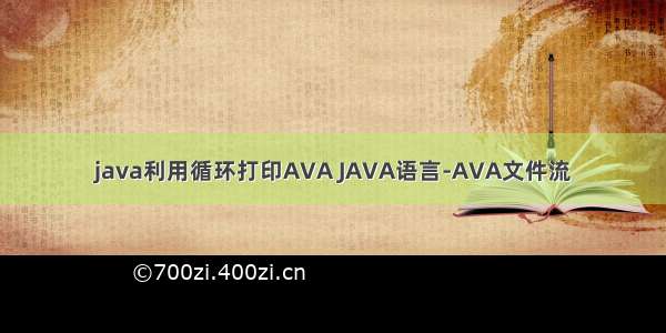 java利用循环打印AVA JAVA语言-AVA文件流